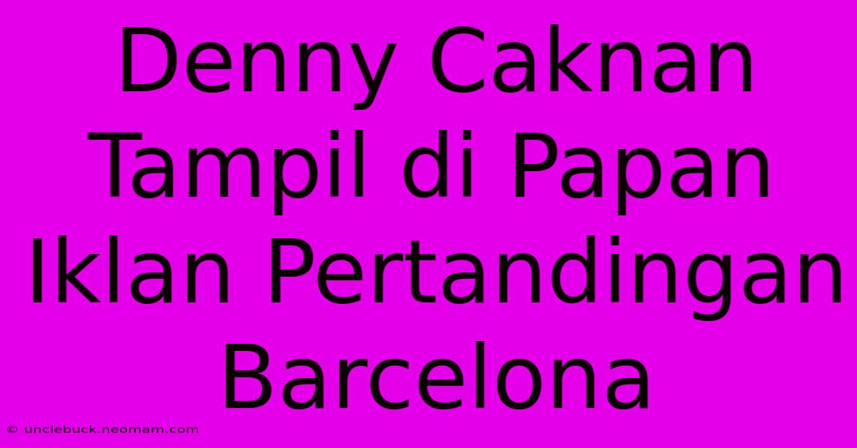 Denny Caknan Tampil Di Papan Iklan Pertandingan Barcelona