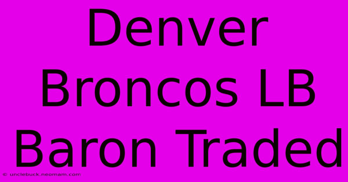 Denver Broncos LB Baron Traded