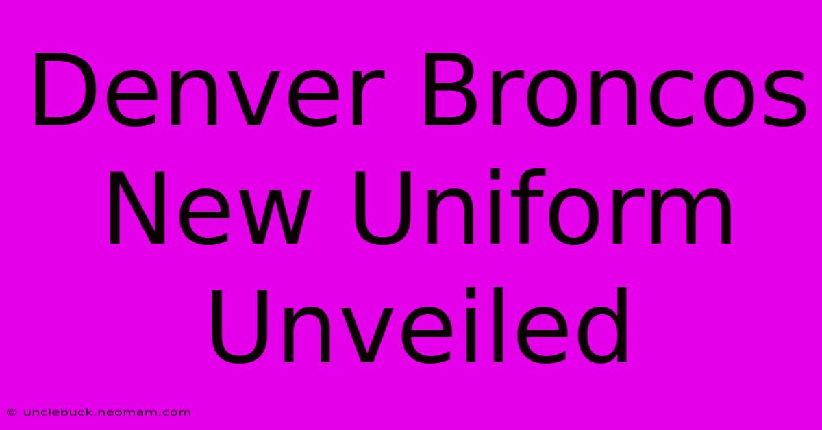 Denver Broncos New Uniform Unveiled