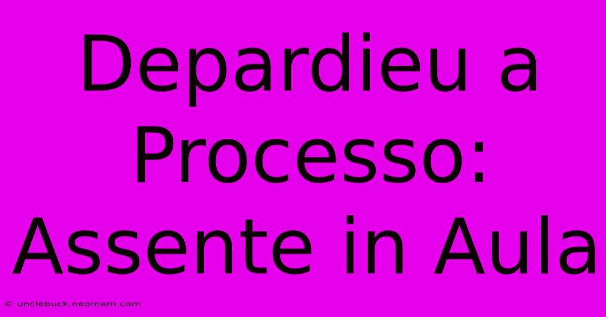 Depardieu A Processo: Assente In Aula