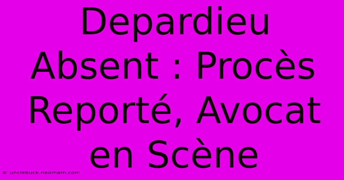 Depardieu Absent : Procès Reporté, Avocat En Scène