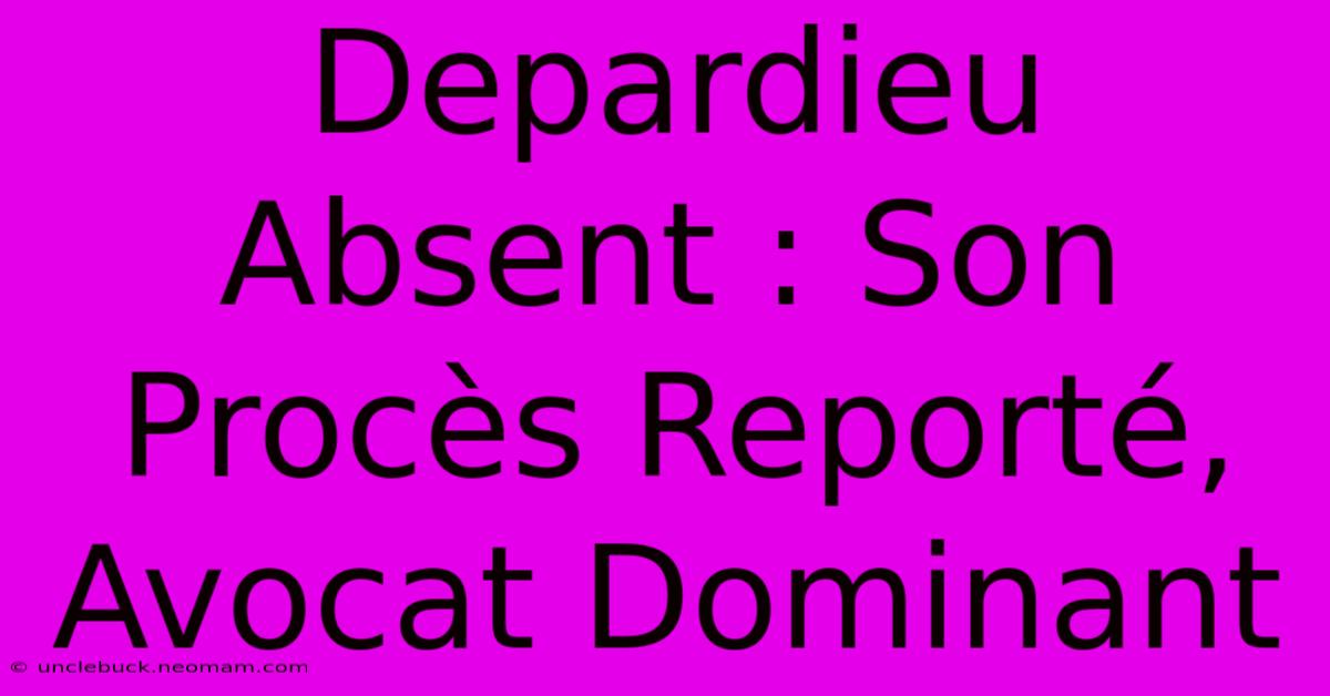 Depardieu Absent : Son Procès Reporté, Avocat Dominant 