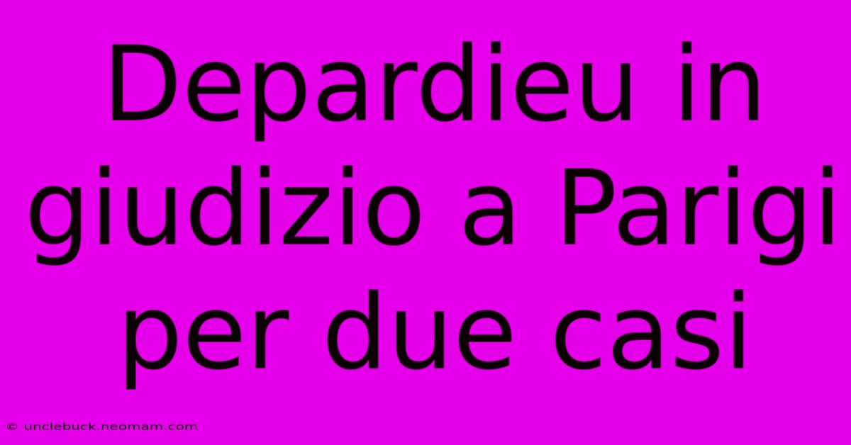 Depardieu In Giudizio A Parigi Per Due Casi