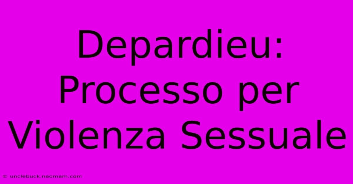 Depardieu: Processo Per Violenza Sessuale