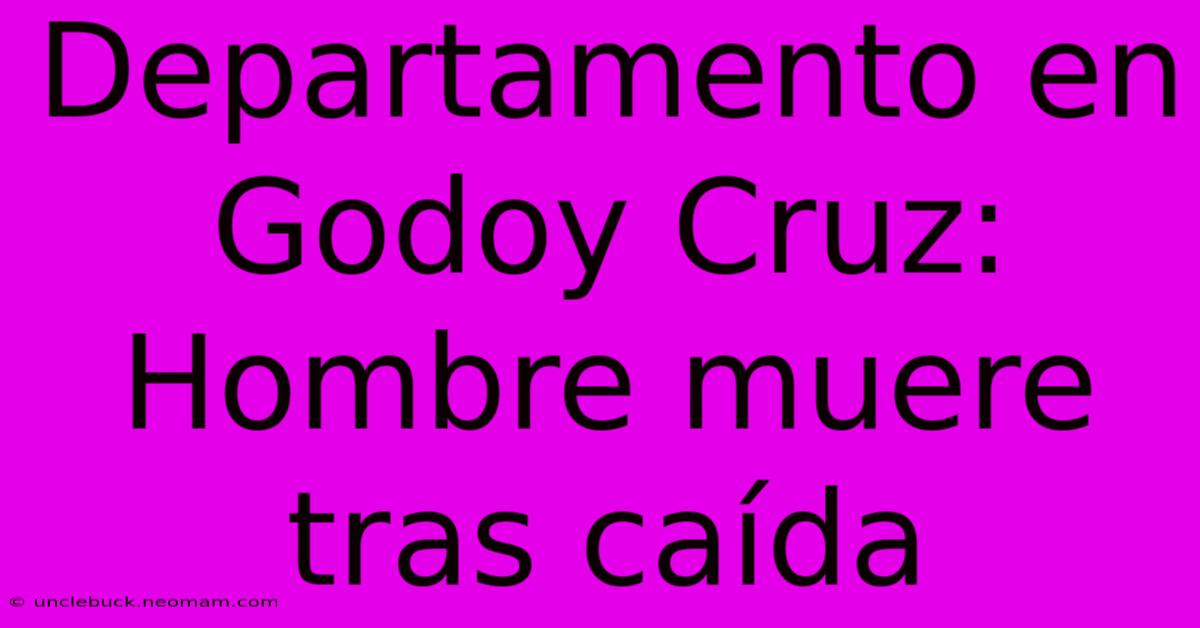 Departamento En Godoy Cruz: Hombre Muere Tras Caída 