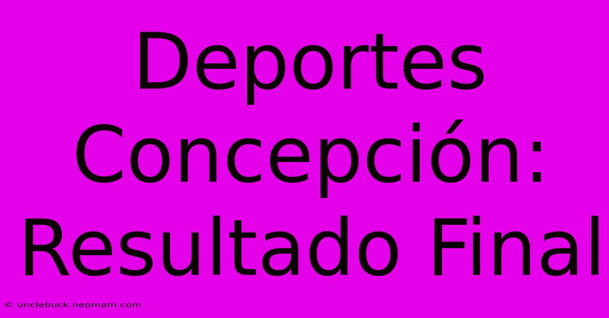 Deportes Concepción: Resultado Final