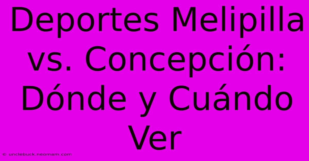 Deportes Melipilla Vs. Concepción: Dónde Y Cuándo Ver