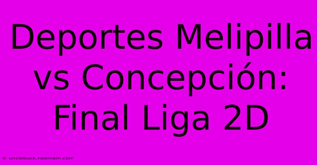 Deportes Melipilla Vs Concepción: Final Liga 2D