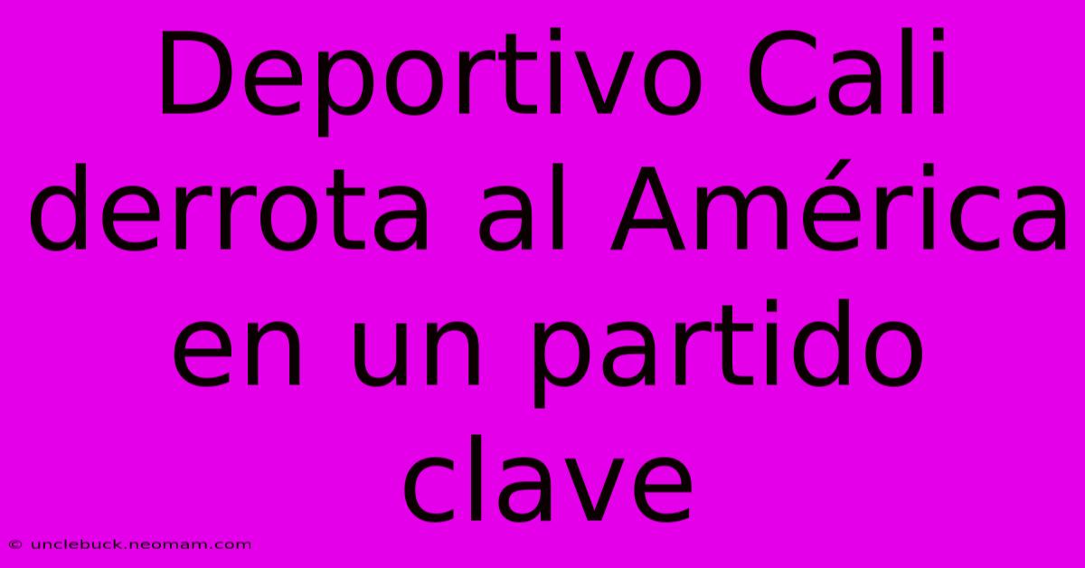 Deportivo Cali Derrota Al América En Un Partido Clave