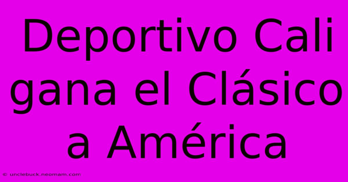 Deportivo Cali Gana El Clásico A América