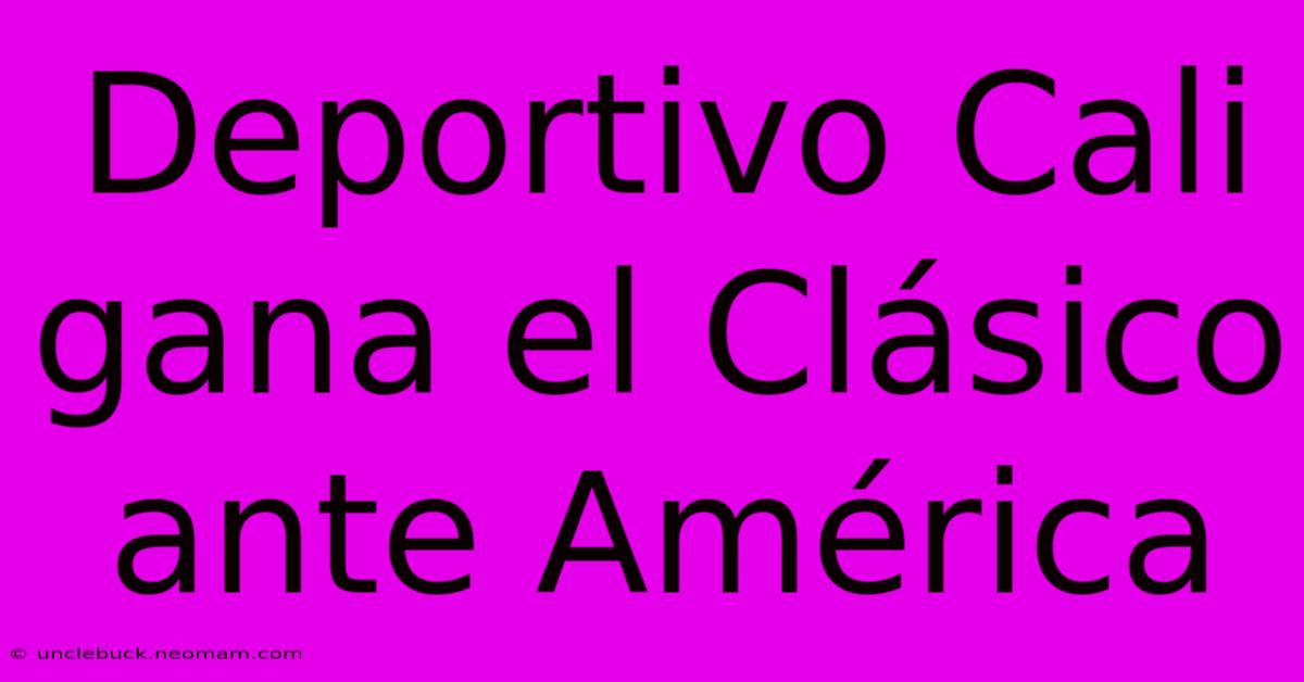 Deportivo Cali Gana El Clásico Ante América