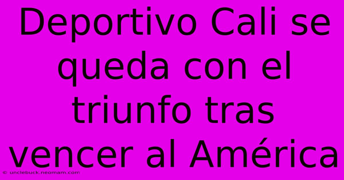 Deportivo Cali Se Queda Con El Triunfo Tras Vencer Al América 