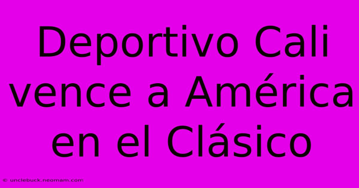 Deportivo Cali Vence A América En El Clásico