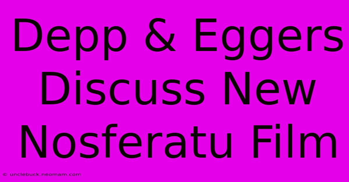 Depp & Eggers Discuss New Nosferatu Film