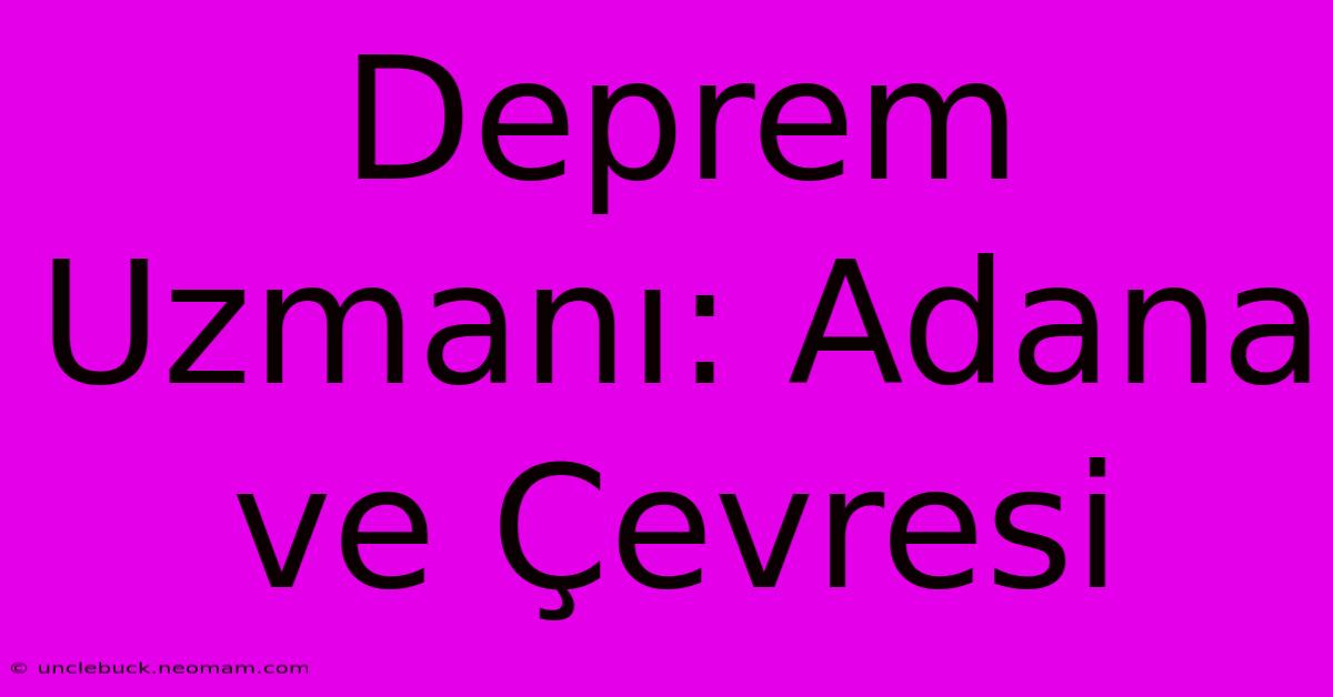 Deprem Uzmanı: Adana Ve Çevresi