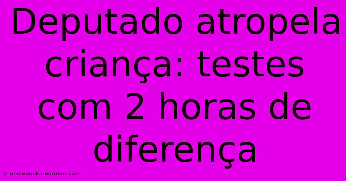 Deputado Atropela Criança: Testes Com 2 Horas De Diferença