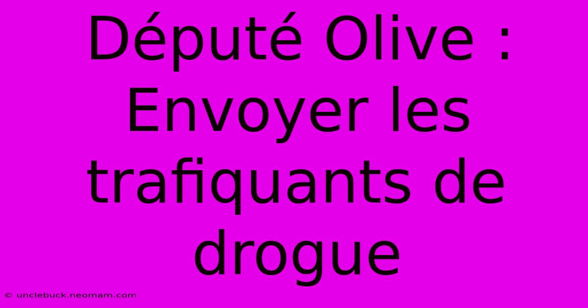 Député Olive : Envoyer Les Trafiquants De Drogue