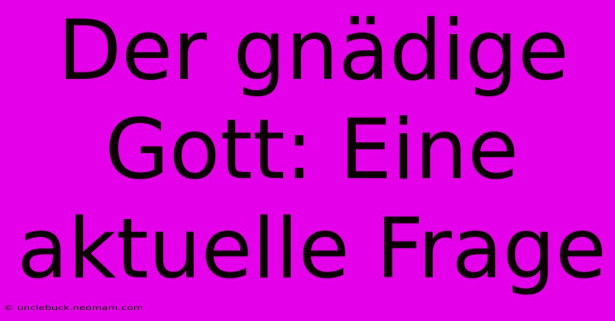 Der Gnädige Gott: Eine Aktuelle Frage 