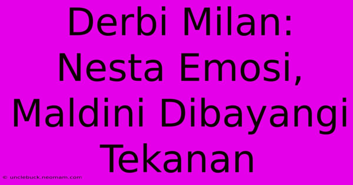 Derbi Milan: Nesta Emosi, Maldini Dibayangi Tekanan