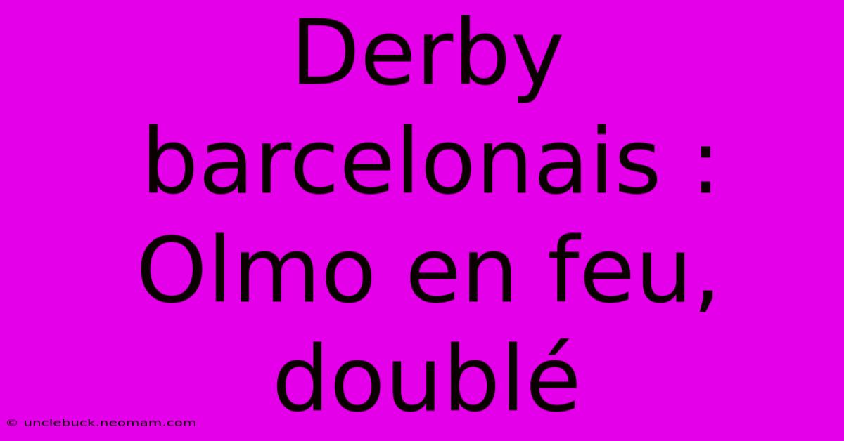 Derby Barcelonais : Olmo En Feu, Doublé