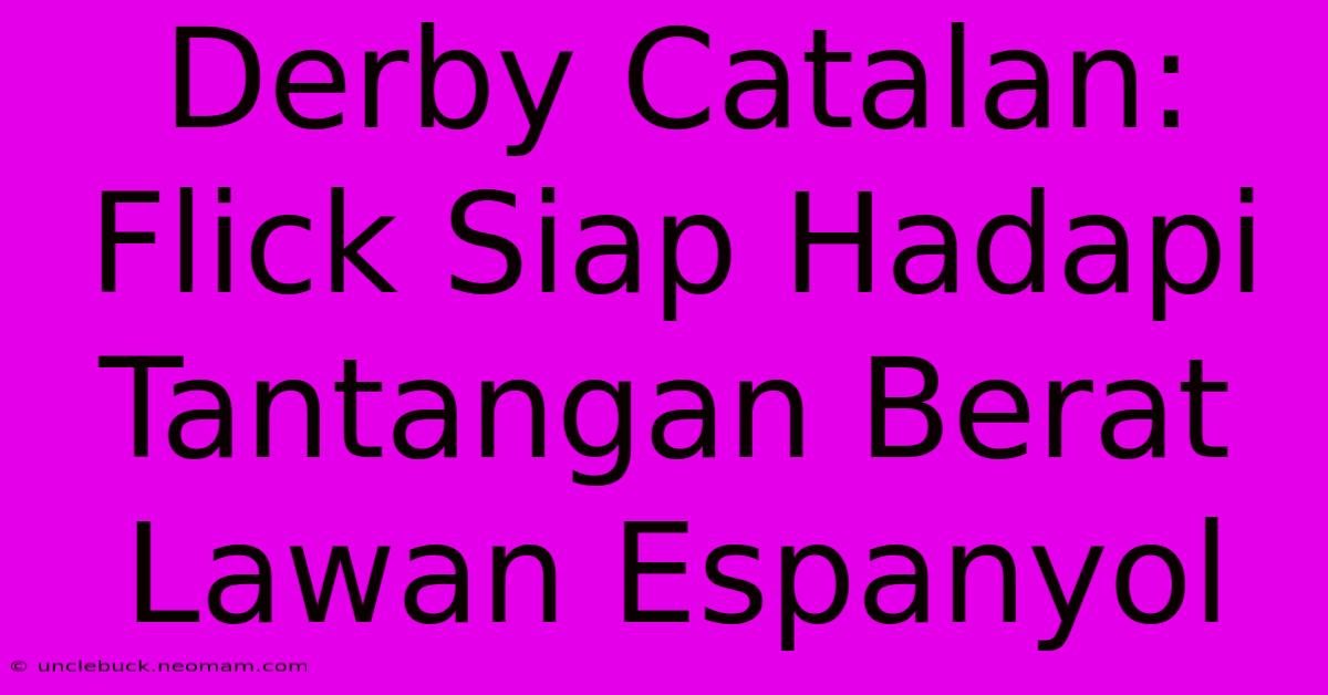 Derby Catalan: Flick Siap Hadapi Tantangan Berat Lawan Espanyol 