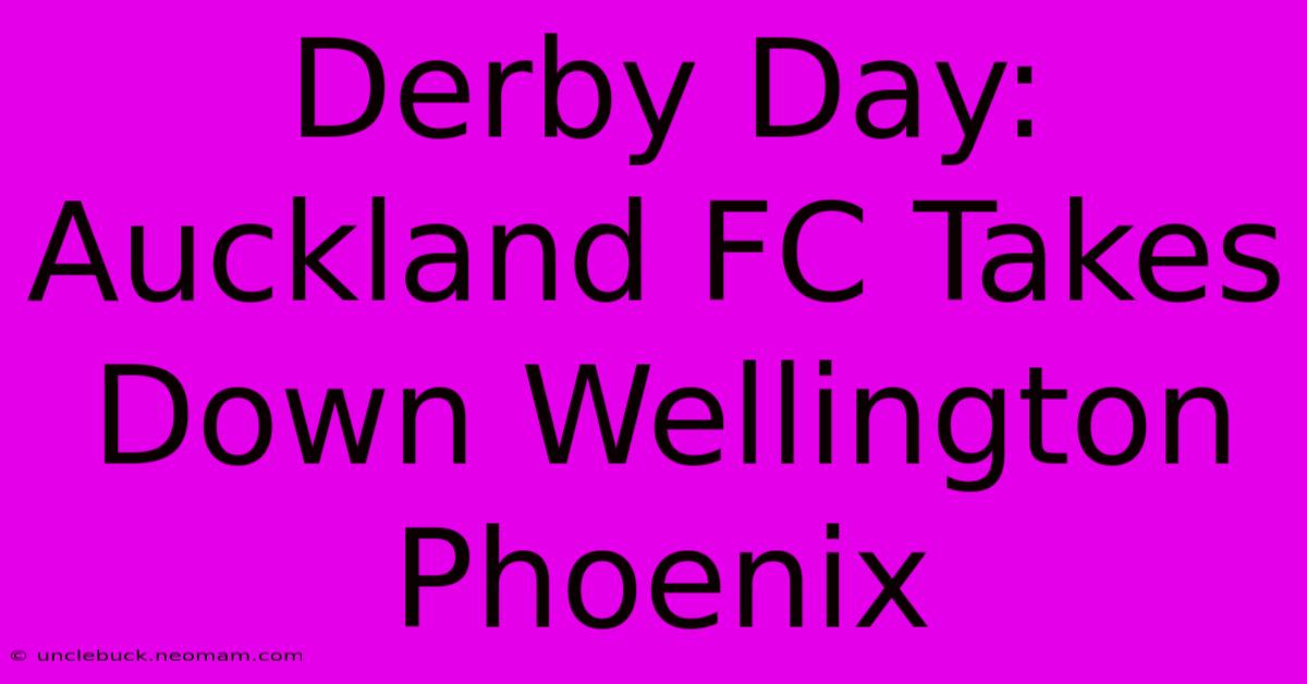 Derby Day: Auckland FC Takes Down Wellington Phoenix