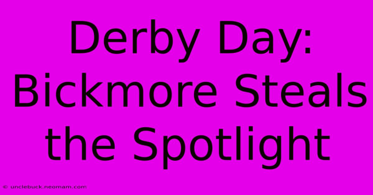 Derby Day: Bickmore Steals The Spotlight