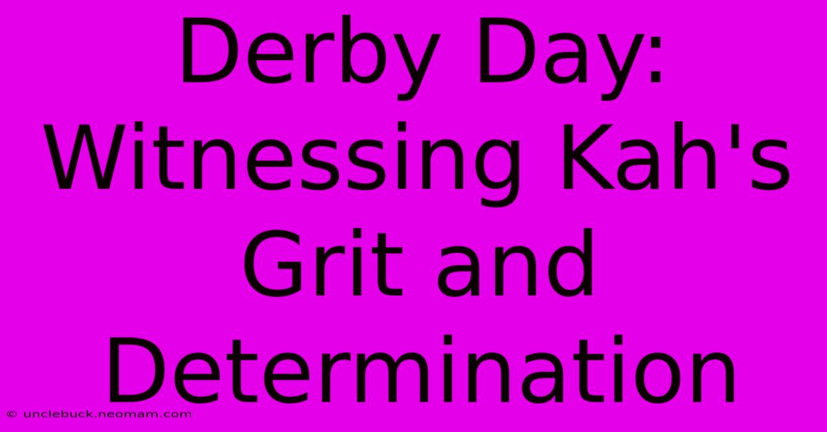 Derby Day: Witnessing Kah's Grit And Determination 