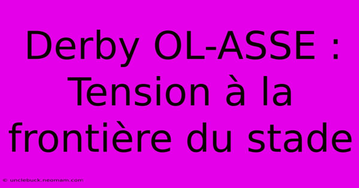 Derby OL-ASSE : Tension À La Frontière Du Stade