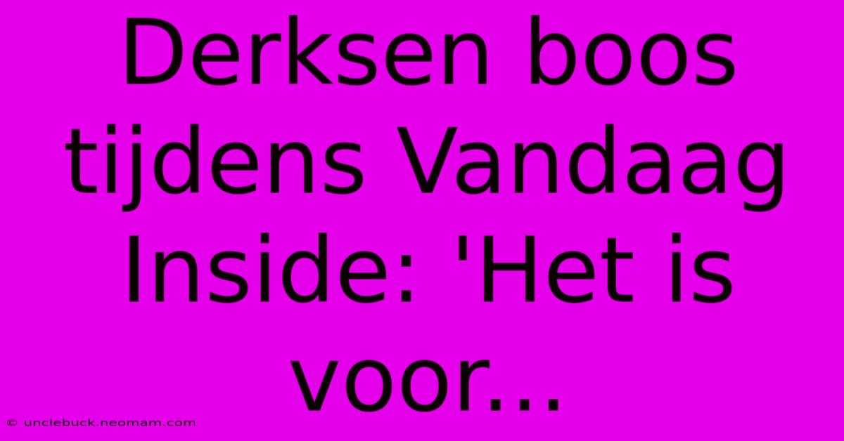 Derksen Boos Tijdens Vandaag Inside: 'Het Is Voor...