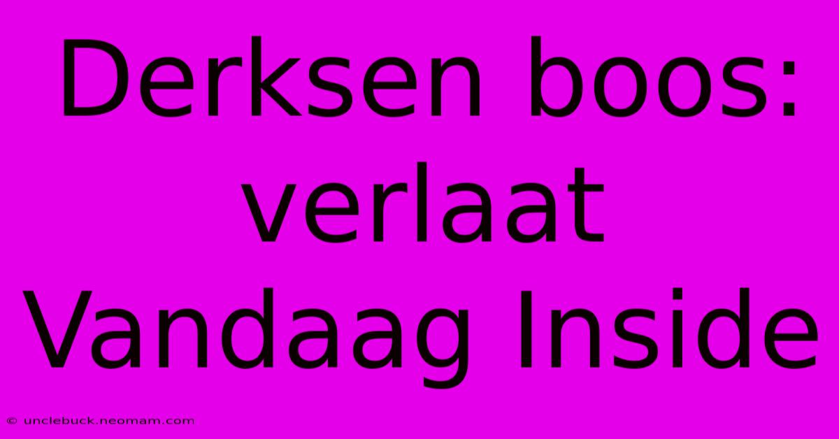 Derksen Boos: Verlaat Vandaag Inside