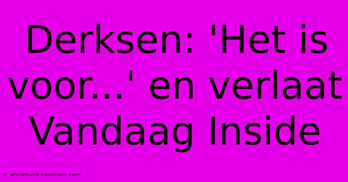 Derksen: 'Het Is Voor...' En Verlaat Vandaag Inside 