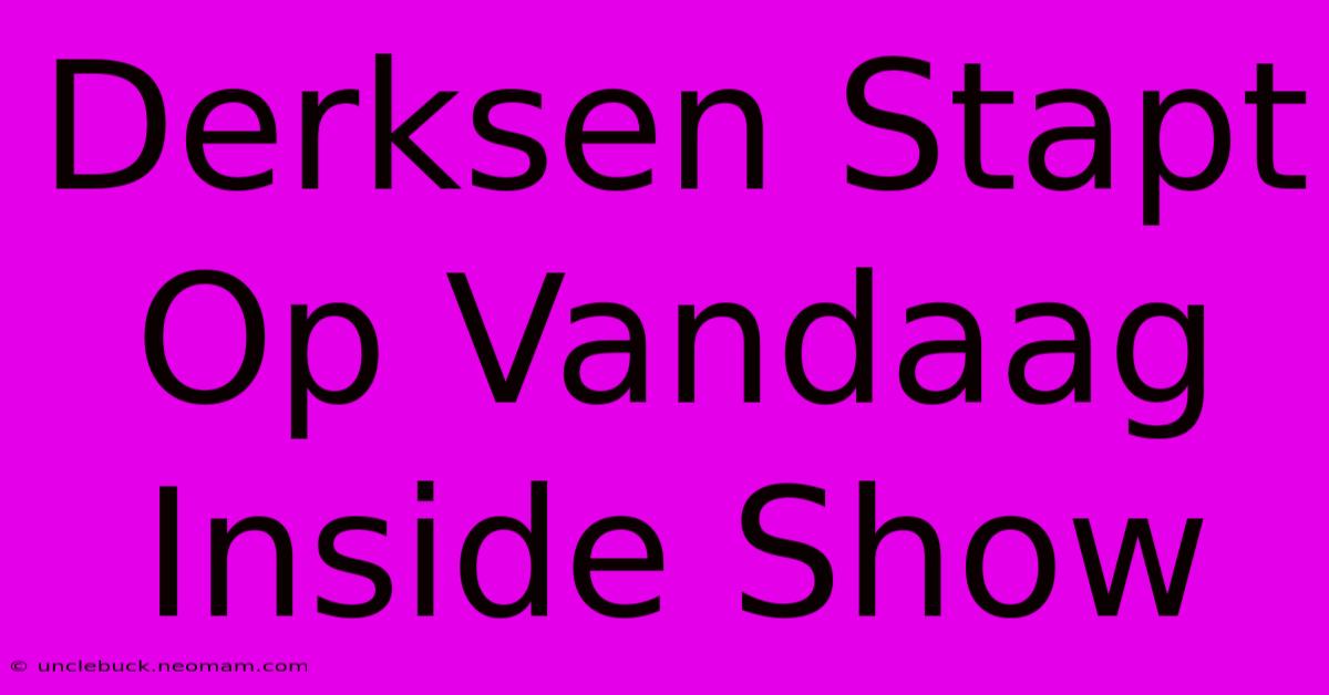 Derksen Stapt Op Vandaag Inside Show