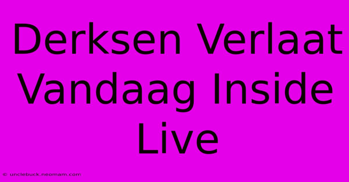 Derksen Verlaat Vandaag Inside Live