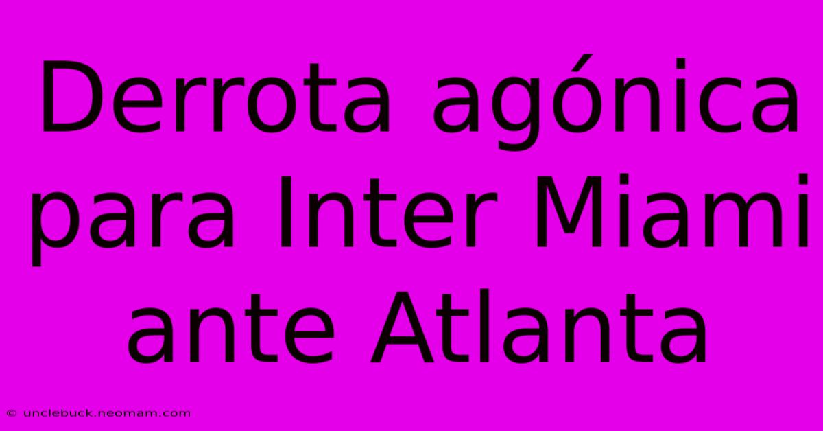 Derrota Agónica Para Inter Miami Ante Atlanta