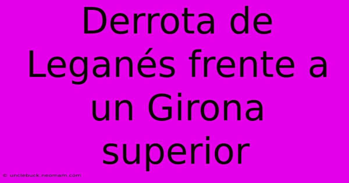 Derrota De Leganés Frente A Un Girona Superior