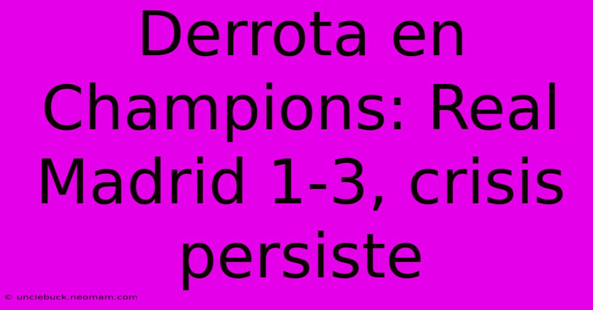 Derrota En Champions: Real Madrid 1-3, Crisis Persiste