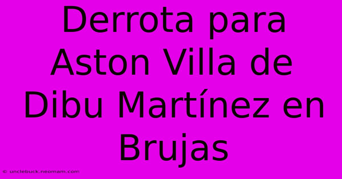 Derrota Para Aston Villa De Dibu Martínez En Brujas 