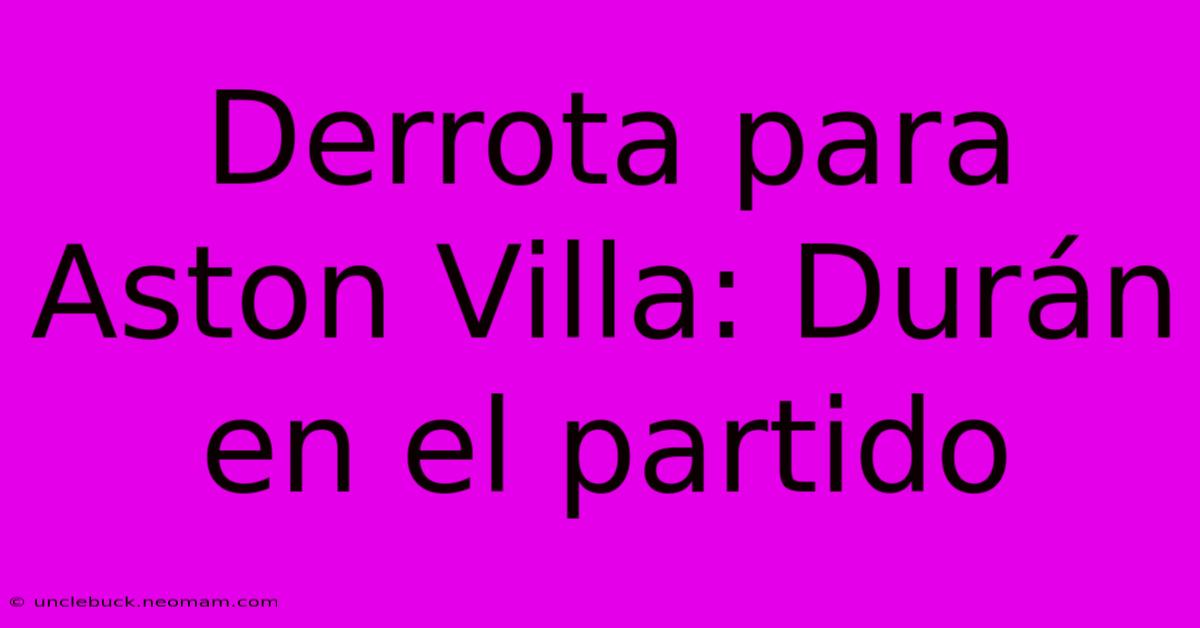 Derrota Para Aston Villa: Durán En El Partido