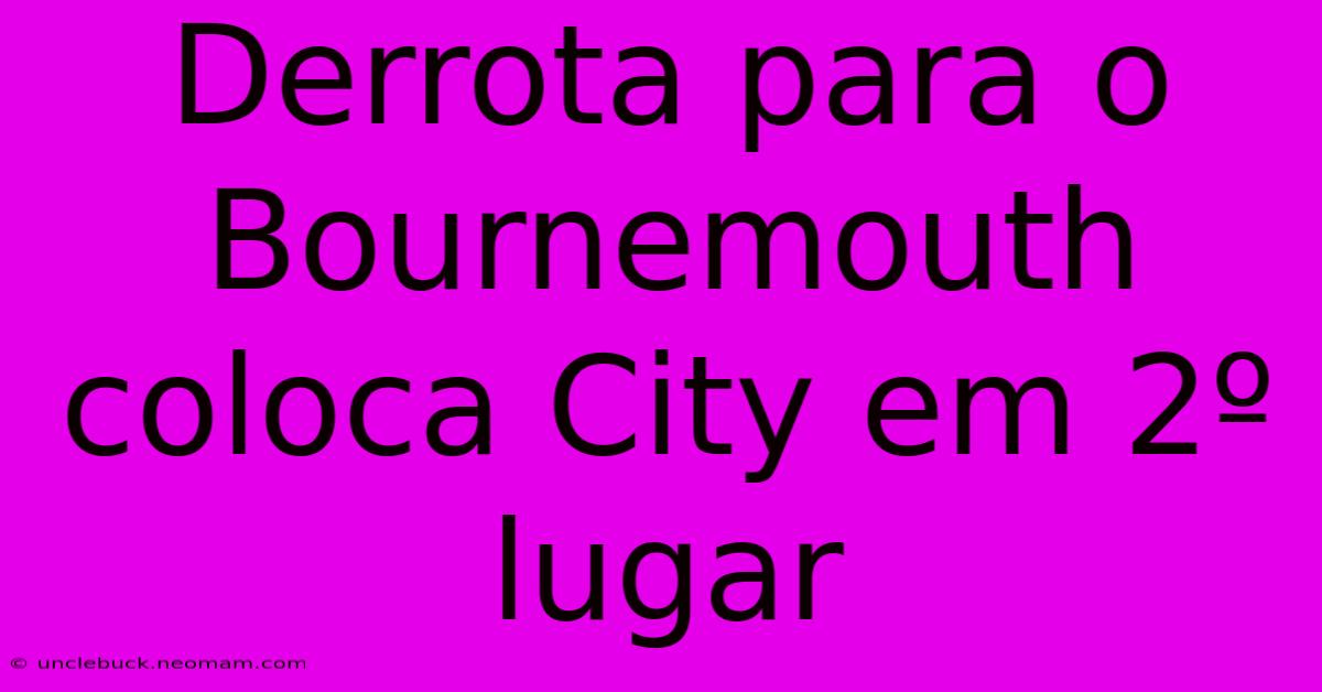 Derrota Para O Bournemouth Coloca City Em 2º Lugar