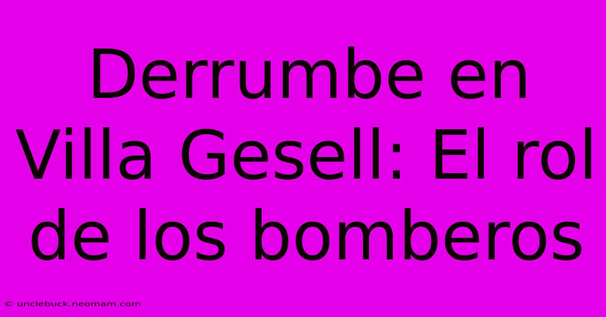 Derrumbe En Villa Gesell: El Rol De Los Bomberos 