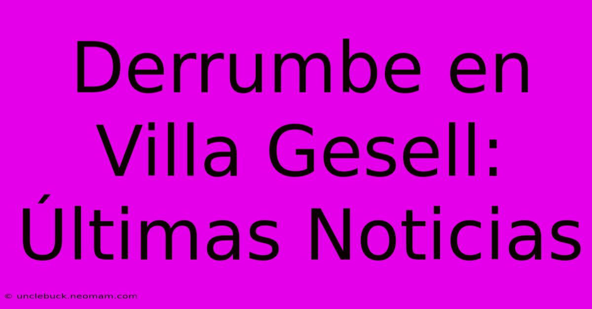 Derrumbe En Villa Gesell: Últimas Noticias