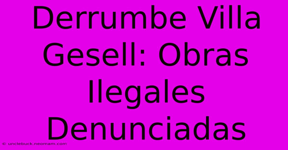 Derrumbe Villa Gesell: Obras Ilegales Denunciadas