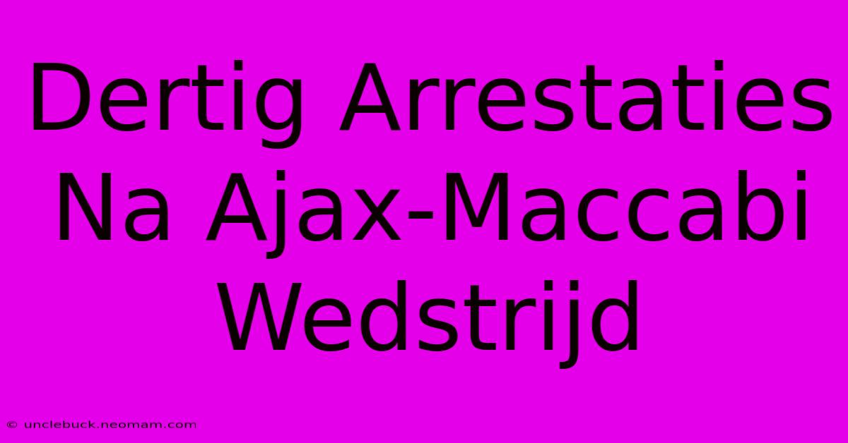 Dertig Arrestaties Na Ajax-Maccabi Wedstrijd 