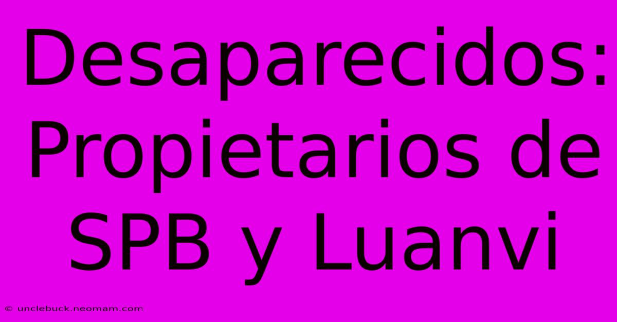 Desaparecidos: Propietarios De SPB Y Luanvi