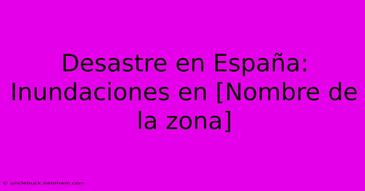 Desastre En España: Inundaciones En [Nombre De La Zona] 