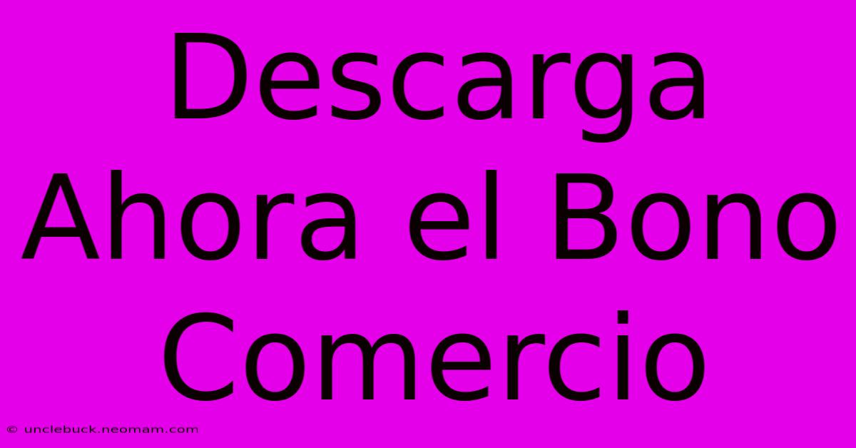 Descarga Ahora El Bono Comercio