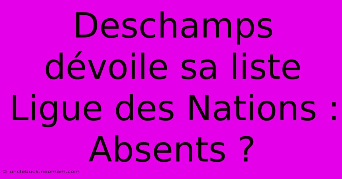 Deschamps Dévoile Sa Liste Ligue Des Nations : Absents ?