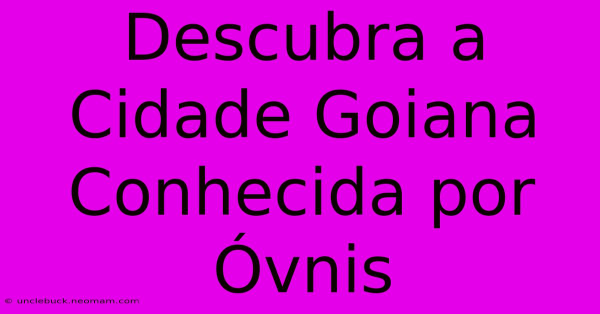 Descubra A Cidade Goiana Conhecida Por Óvnis