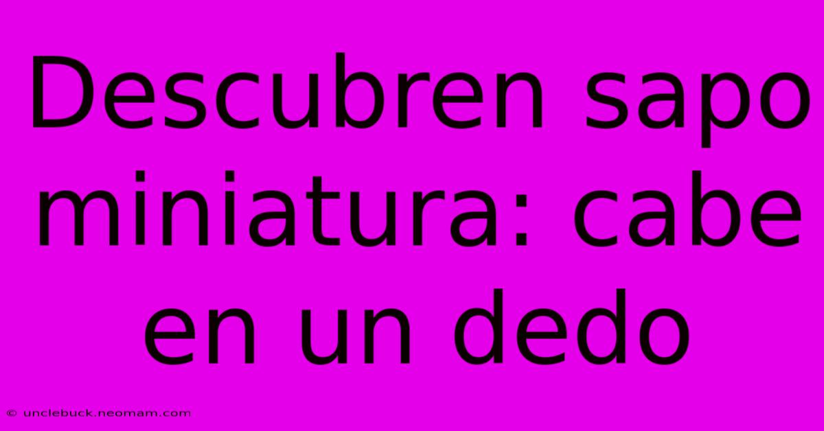 Descubren Sapo Miniatura: Cabe En Un Dedo